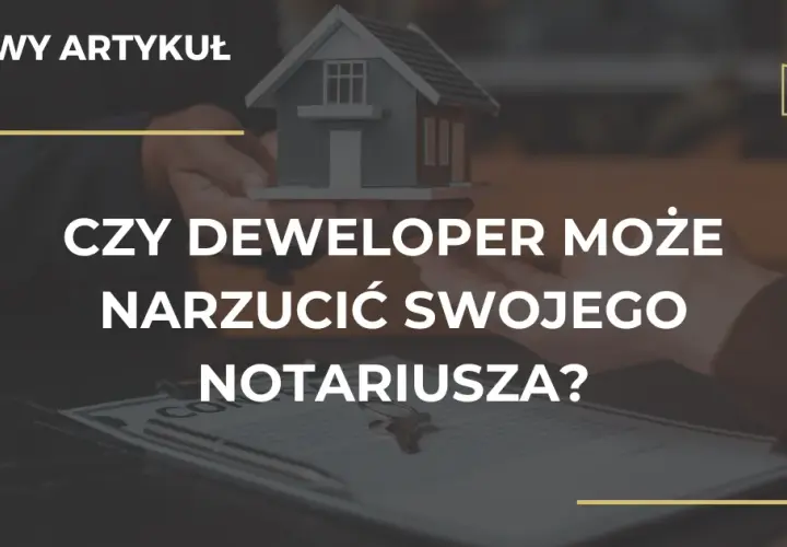 Deweloper narzuca notariusza? Poznaj Twoje prawa i uniknij pułapek!