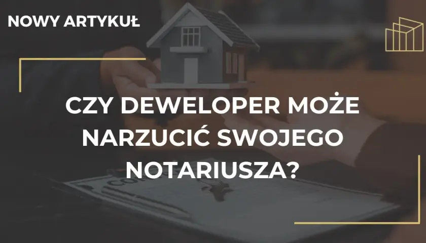 Deweloper narzuca notariusza? Poznaj Twoje prawa i uniknij pułapek!