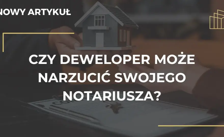 Deweloper narzuca notariusza? Poznaj Twoje prawa i uniknij pułapek!